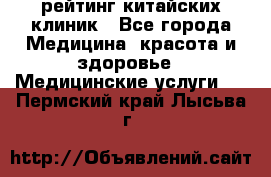 рейтинг китайских клиник - Все города Медицина, красота и здоровье » Медицинские услуги   . Пермский край,Лысьва г.